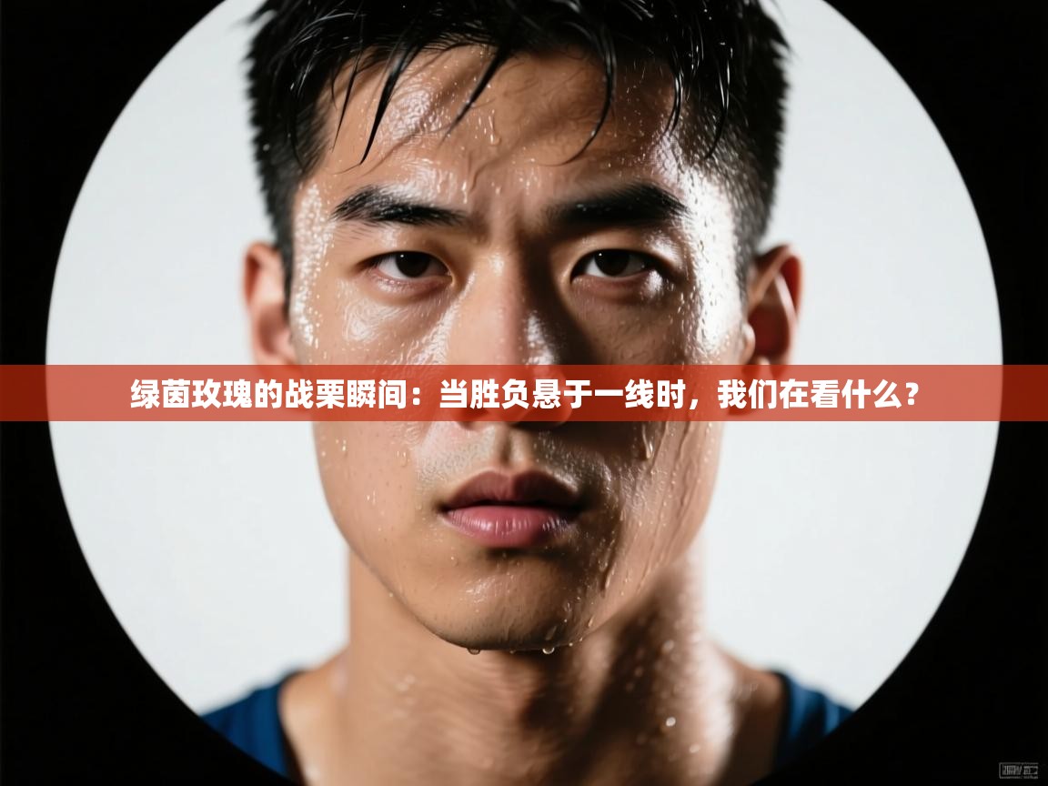 绿茵玫瑰的战栗瞬间：当胜负悬于一线时，我们在看什么？  第1张