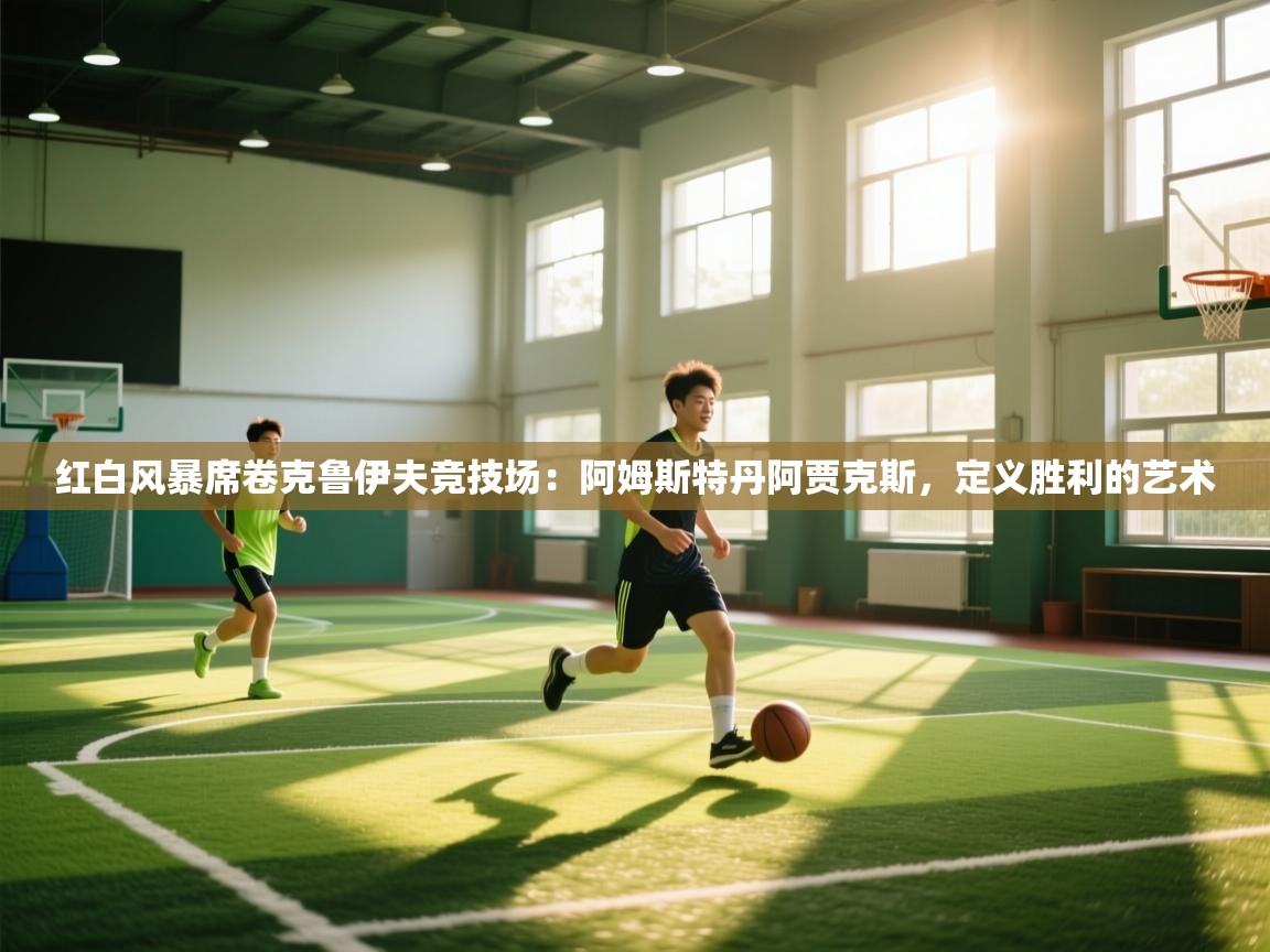 红白风暴席卷克鲁伊夫竞技场:阿姆斯特丹阿贾克斯,定义胜利的艺术 第2张