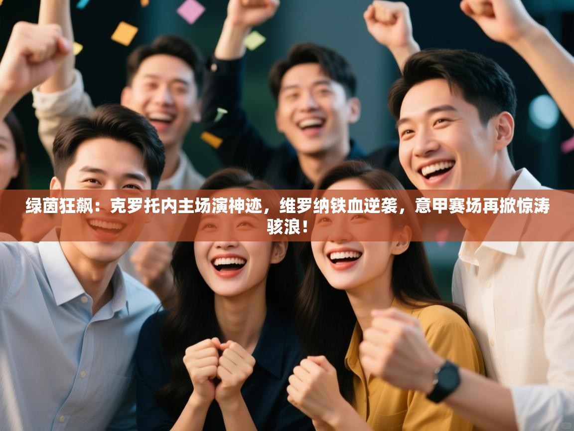 绿茵狂飙:克罗托内主场演神迹,维罗纳铁血逆袭,意甲赛场再掀惊涛骇浪! 第1张