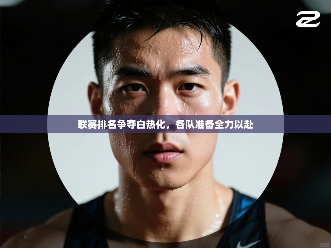 联赛排名争夺白热化，各队准备全力以赴  第1张